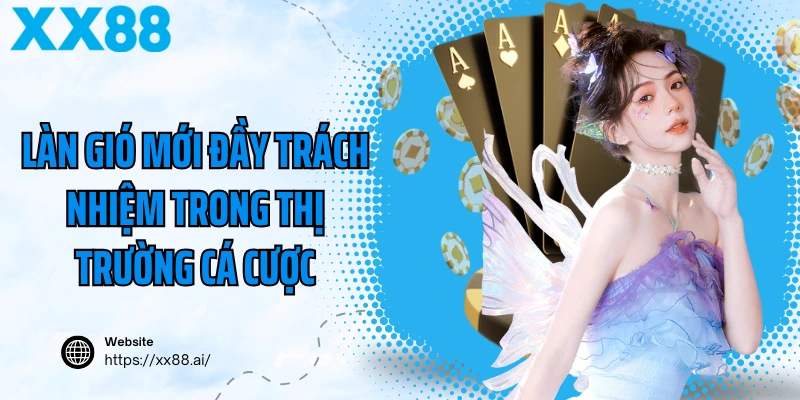 Làn gió mới đầy trách nhiệm trong thị trường cá cược