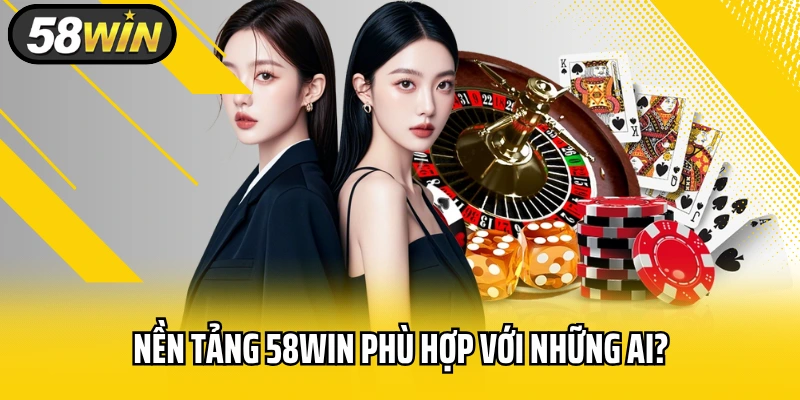 Nền Tảng 58WIN Phù Hợp Với Những Ai?